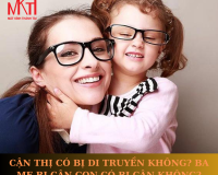 CẬN THỊ CÓ BỊ DI TRUYỀN KHÔNG? BA MẸ BỊ CẬN CON CÓ BỊ CẬN KHÔNG?